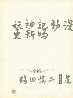 妖神记动漫还会更新吗封面