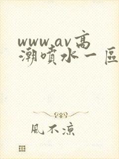 www.av高潮喷水一区二区三区