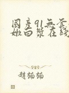 国产91无套粉嫩白浆在线18禁