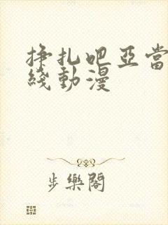 挣扎吧亚当君在线动漫