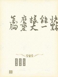 怎么样能快速让胸变大一点