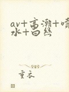 av+高潮+喷水+白丝