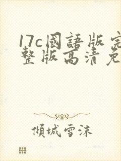 17c国语版完整版高清免费观看
