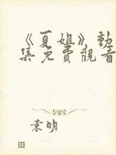 《夏姐》动漫全集免费观看
