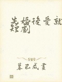 先婚后爱就她吧短剧