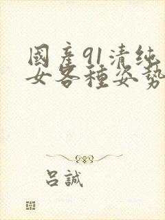 国产91清纯美女各种姿势