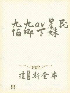 九九av农民伯伯乡下妹