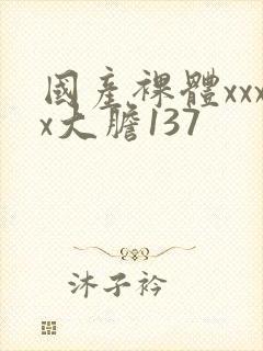 国产裸体xxxx大胆137