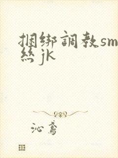 捆绑调教sm白丝jk