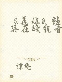 《义姐》动漫全集在线观看免费