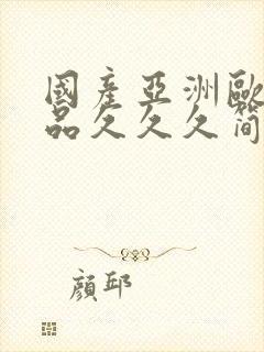 国产亚洲欧美精品久久久简单