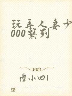 玩弄人妻少妇1000系列