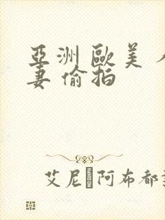 亚洲 欧美 人妻 偷拍
