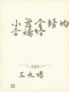 小舞含精肉臀迎合娇吟
