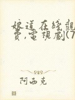 娘道在线观看免费,电视剧(76集全)