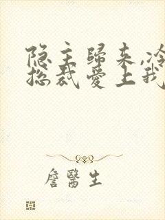 隐主归来,冷艳总裁爱上我短剧在线观看