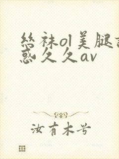 丝袜ol美腿诱惑久久av