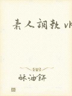 素人调教 vk