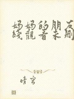 妈妈的朋友4在线观看未删减版