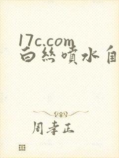 17c.com白丝喷水自封面