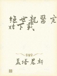 绝世龙医完整txt下载