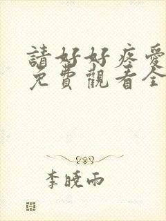 请好好疼爱里面免费观看全集动漫