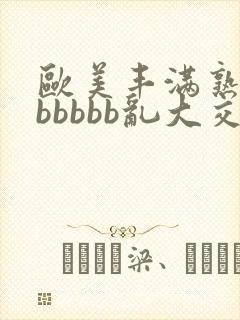 欧美丰满熟妇bbbbbb乱大交