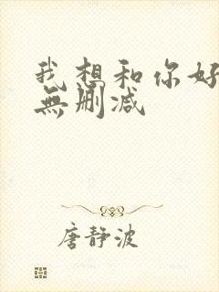 我想和你好好的无删减