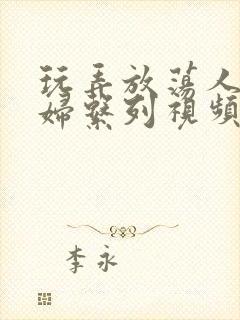 玩弄放荡人妻少妇系列视频封面