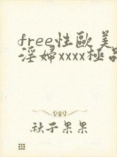 free性欧美淫妇xxxx极品