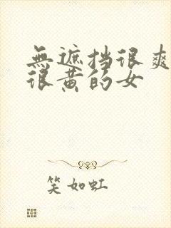 无遮挡很爽很污很黄的女