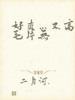 好爽…又高潮了毛片无