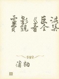电影《巨洪》免费观看全集高清下载