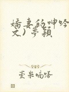 娇妻的呻吟(辣文) 梦颖