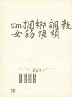 sm捆绑调教美女的视频