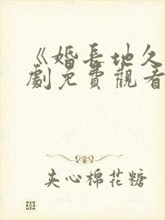《婚长地久》短剧免费观看全集