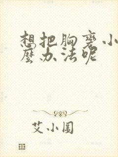 想把胸变小有什么办法呢