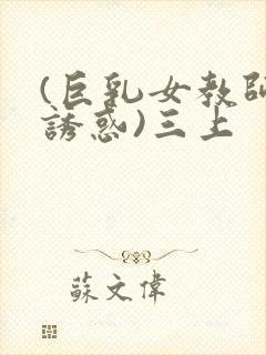 (巨乳女教师の诱惑)三上