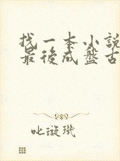 找一本小说主角最后成盘古