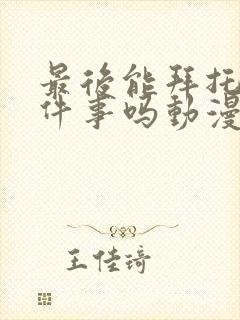 最后能拜托你一件事吗动漫
