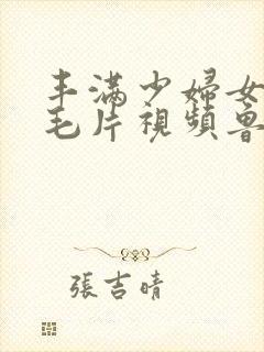 丰满少妇女人a毛片视频鲁大师封面