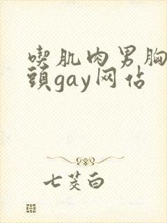 吃肌肉男胸肌奶头gay网站