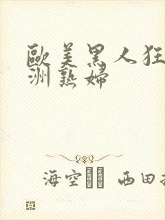 欧美黑人狂操亚洲熟妇