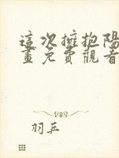 这次拥抱阳光漫画免费观看
