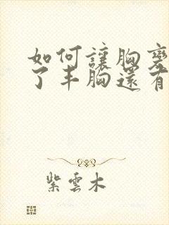 如何让胸变大除了丰胸还有其他方法吗封面