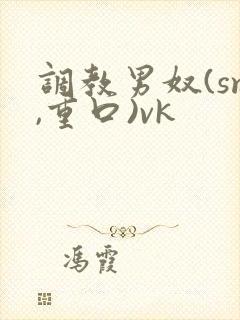 调教男奴(sm,重口)vk