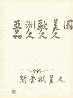 亚洲欧美国产精品久久久