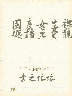 国产女生裸体无遮挡免费观看视频网站封面
