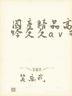 国产精品高潮呻吟久久aⅴ码封面