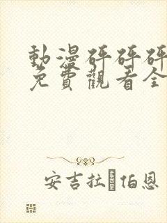 动漫砰砰砰砰砰免费观看全集无下拉封面